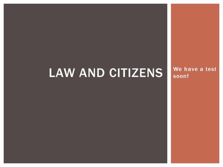 We have a test soon! LAW AND CITIZENS.  We have a test on the 26 th of November. We’re going to spend a lot of time talking about all of the things that.
