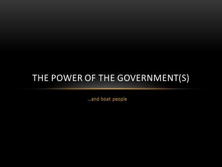 …and boat people THE POWER OF THE GOVERNMENT(S). POWER OF… Three arms of government (in the Constitution)  Executive (Cabinet)  Legislature (Parliament)