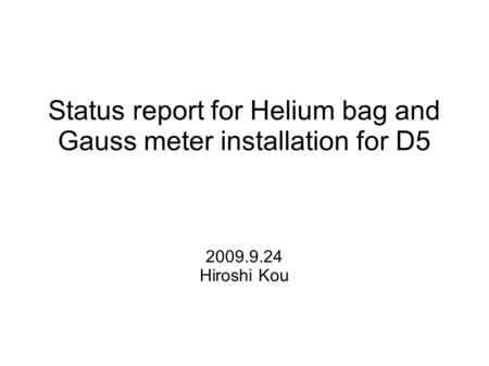 Status report for Helium bag and Gauss meter installation for D5 2009.9.24 Hiroshi Kou.