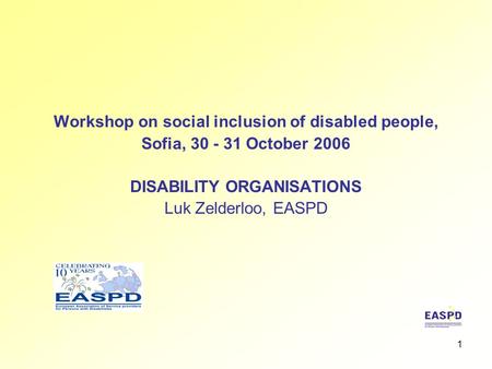 1 Workshop on social inclusion of disabled people, Sofia, 30 - 31 October 2006 DISABILITY ORGANISATIONS Luk Zelderloo, EASPD.
