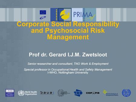 Corporate Social Responsibility and Psychosocial Risk Management Prof dr. Gerard I.J.M. Zwetsloot Senior researcher and consultant, TNO Work & Employment.
