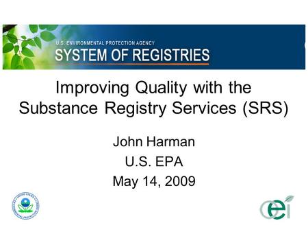 Improving Quality with the Substance Registry Services (SRS) John Harman U.S. EPA May 14, 2009.