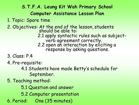 S.T.F.A. Leung Kit Wah Primary School Computer Assistance Lesson Plan 1. Topic: Spare time 2. Objectives: At the end of the lesson, students should be.