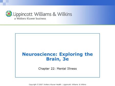 Copyright © 2007 Wolters Kluwer Health | Lippincott Williams & Wilkins Neuroscience: Exploring the Brain, 3e Chapter 22: Mental Illness.