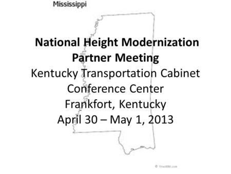 National Height Modernization Partner Meeting Kentucky Transportation Cabinet Conference Center Frankfort, Kentucky April 30 – May 1, 2013.
