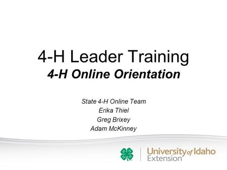 4-H Leader Training 4-H Online Orientation State 4-H Online Team Erika Thiel Greg Brixey Adam McKinney.