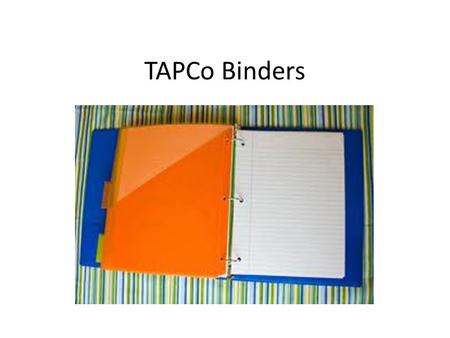 TAPCo Binders. 1 ½ inch binder that will contain all work in each subject. Goals: – teach students organization; – ensure that students are prepared for.