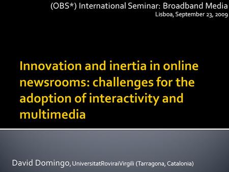 David Domingo, UniversitatRoviraiVirgili (Tarragona, Catalonia) (OBS*) International Seminar: Broadband Media Lisboa, September 23, 2009.
