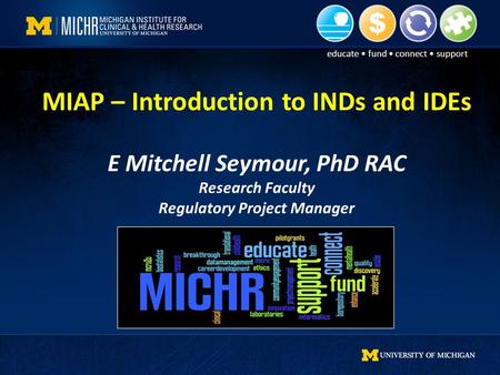 Educate fund connect support MIAP – Introduction to INDs and IDEs E Mitchell Seymour, PhD RAC Research Faculty Regulatory Project Manager.