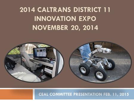 2014 CALTRANS DISTRICT 11 INNOVATION EXPO NOVEMBER 20, 2014 CEAL COMMITTEE PRESENTATION FEB. 11, 2015.