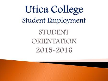 Utica College Student Employment STUDENT ORIENTATION 2015-2016.