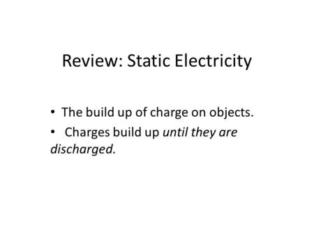 Review: Static Electricity The build up of charge on objects. Charges build up until they are discharged.