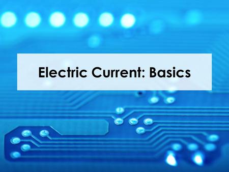 Electric Current: Basics. Current Electricity Current electricity is like current in a river. A high or fast river current means the water is rushing.
