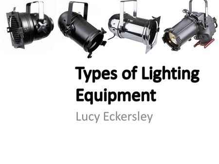Types of Lighting Equipment Lucy Eckersley.