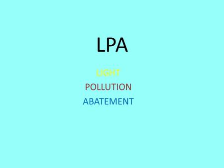 LPA LIGHT POLLUTION ABATEMENT. Mission Statement In 1991 the Royal Astronomical Society of Canada established its Light Pollution Abatement Committee.