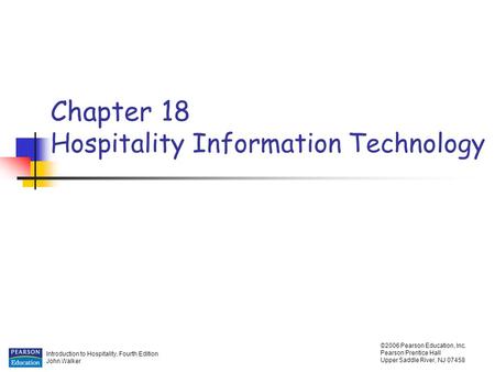 Introduction to Hospitality, Fourth Edition John Walker ©2006 Pearson Education, Inc. Pearson Prentice Hall Upper Saddle River, NJ 07458 Chapter 18 Hospitality.