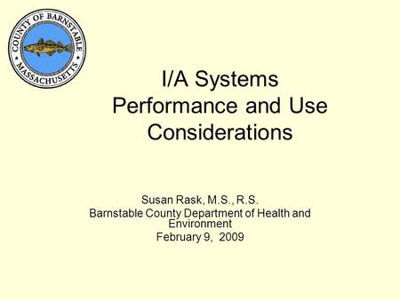 I/A Systems Performance and Use Considerations Susan Rask, M.S., R.S. Barnstable County Department of Health and Environment February 9, 2009.