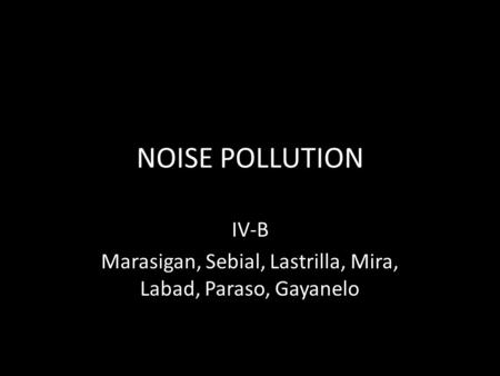 NOISE POLLUTION IV-B Marasigan, Sebial, Lastrilla, Mira, Labad, Paraso, Gayanelo.