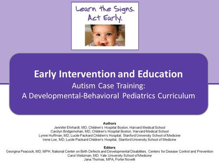 Autism Case Training: A Developmental-Behavioral Pediatrics Curriculum Early Intervention and Education 1 Authors Jennifer Ehrhardt, MD, Children’s Hospital.