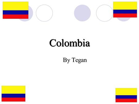 Colombia By Tegan. Where Is Colombia? Where Is Colombia? Colombia is in the North of the South American continent. It shares borders with Venezuela, Panama,