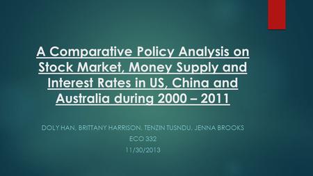 A Comparative Policy Analysis on Stock Market, Money Supply and Interest Rates in US, China and Australia during 2000 – 2011 DOLY HAN, BRITTANY HARRISON,
