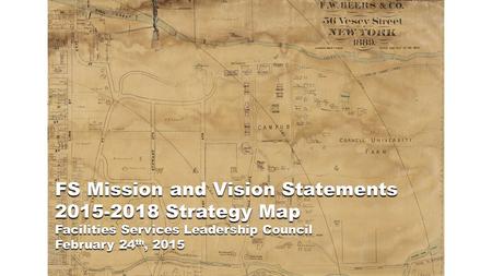FS Mission and Vision Statements 2015-2018 Strategy Map Facilities Services Leadership Council February 24 th, 2015.