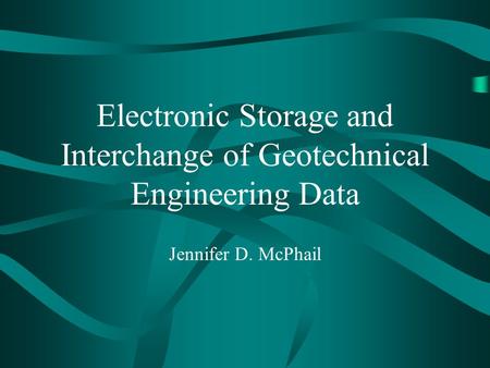Electronic Storage and Interchange of Geotechnical Engineering Data Jennifer D. McPhail.