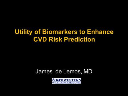 Utility of Biomarkers to Enhance CVD Risk Prediction James de Lemos, MD.