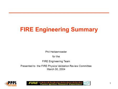 1 FIRE Engineering Summary Phil Heitzenroeder for the FIRE Engineering Team Presented to the FIRE Physics Validation Review Committee March 30, 2004.