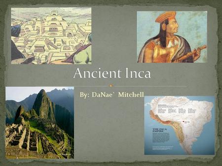 By: DaNae` Mitchell The Incas Empire was located on the western side of south America. Although the Empire was huge, it can be easily divided into three.
