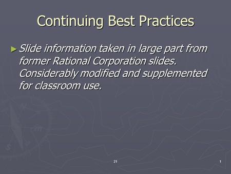211 Continuing Best Practices ► Slide information taken in large part from former Rational Corporation slides. Considerably modified and supplemented for.