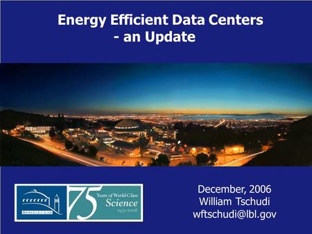Energy Efficient Data Centers - an Update December, 2006 William Tschudi