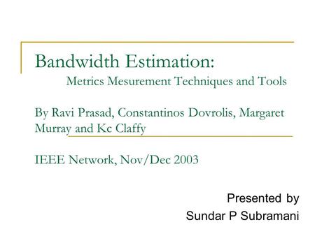 Bandwidth Estimation: Metrics Mesurement Techniques and Tools By Ravi Prasad, Constantinos Dovrolis, Margaret Murray and Kc Claffy IEEE Network, Nov/Dec.