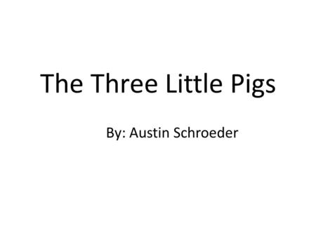 The Three Little Pigs By: Austin Schroeder. Once upon a time there were three little pigs.
