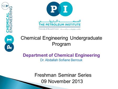 Chemical Engineering Undergraduate Program Department of Chemical Engineering Dr. Abdallah Sofiane Berrouk Freshman Seminar Series 09 November 2013.