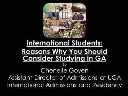International Students: Reasons Why You Should Consider Studying in GA By Chenelle Goyen Assistant Director of Admissions at UGA International Admissions.
