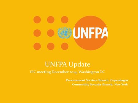 UNFPA Because everyone counts UNFPA Update IPC meeting December 2014, Washington DC Procurement Services Branch, Copenhagen Commodity Security Branch,