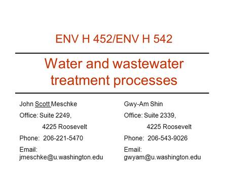 Water and wastewater treatment processes ENV H 452/ENV H 542 John Scott Meschke Office: Suite 2249, 4225 Roosevelt Phone: 206-221-5470