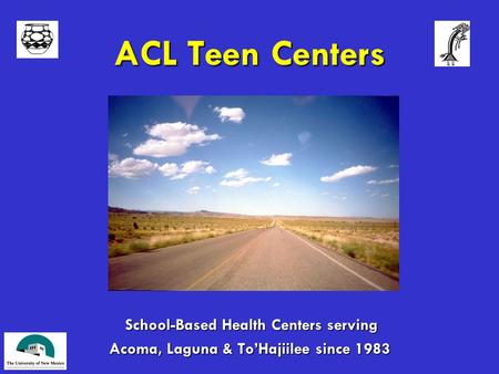 ACL Teen Centers School-Based Health Centers serving School-Based Health Centers serving Acoma, Laguna & To’Hajiilee since 1983.