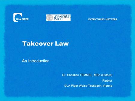 Takeover Law An Introduction Dr. Christian TEMMEL, MBA (Oxford) Partner DLA Piper Weiss-Tessbach, Vienna.