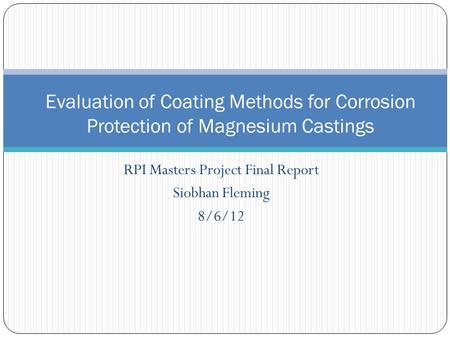 RPI Masters Project Final Report Siobhan Fleming 8/6/12 Evaluation of Coating Methods for Corrosion Protection of Magnesium Castings.