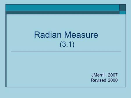 Radian Measure (3.1) JMerrill, 2007 Revised 2000.