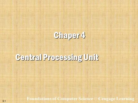5.1 Chaper 4 Central Processing Unit Foundations of Computer Science  Cengage Learning.
