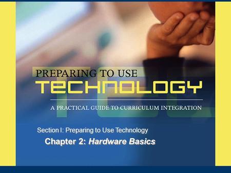 Chapter 2: Hardware Basics Section I: Preparing to Use Technology.
