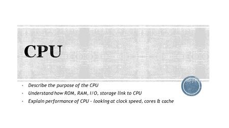 CPU Describe the purpose of the CPU