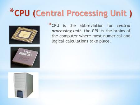 * CPU (Central Processing Unit ) * CPU is the abbreviation for central processing unit. the CPU is the brains of the computer where most numerical and.