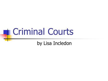 Criminal Courts by Lisa Incledon. Key Feature of Criminal Trials Criminal offences are offences against the state or society as a whole. Therefore the.