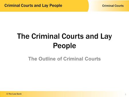 Criminal Courts Criminal Courts and Lay People © The Law Bank The Criminal Courts and Lay People The Outline of Criminal Courts 1.