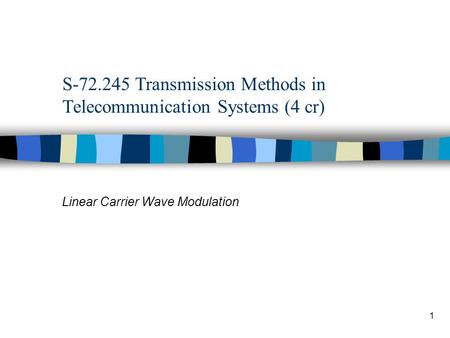 1 S-72.245 Transmission Methods in Telecommunication Systems (4 cr) Linear Carrier Wave Modulation.