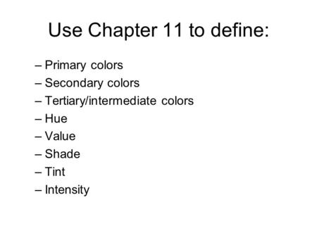 Use Chapter 11 to define: –Primary colors –Secondary colors –Tertiary/intermediate colors –Hue –Value –Shade –Tint –Intensity.